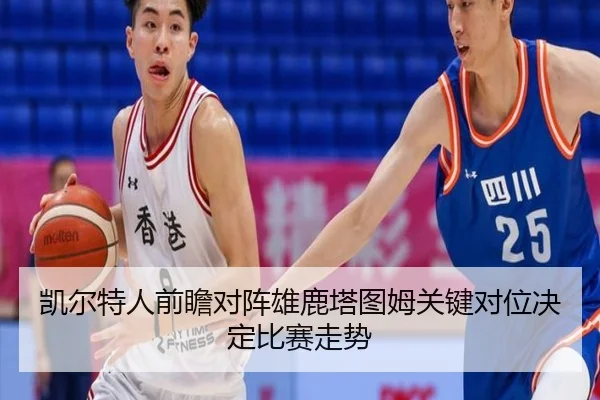 凯尔特人前瞻对阵雄鹿塔图姆关键对位决定比赛走势