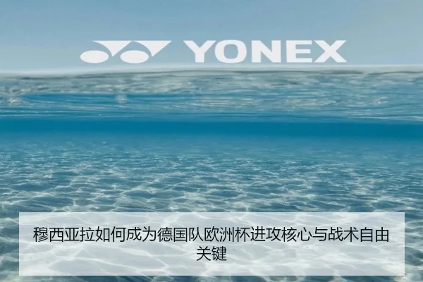 穆西亚拉如何成为德国队欧洲杯进攻核心与战术自由关键