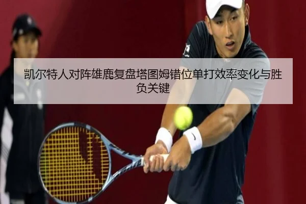 凯尔特人对阵雄鹿复盘塔图姆错位单打效率变化与胜负关键