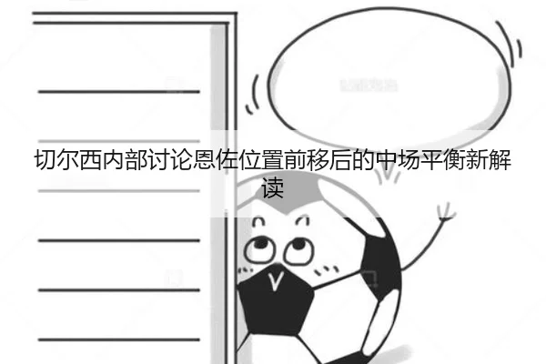 切尔西内部讨论恩佐位置前移后的中场平衡新解读