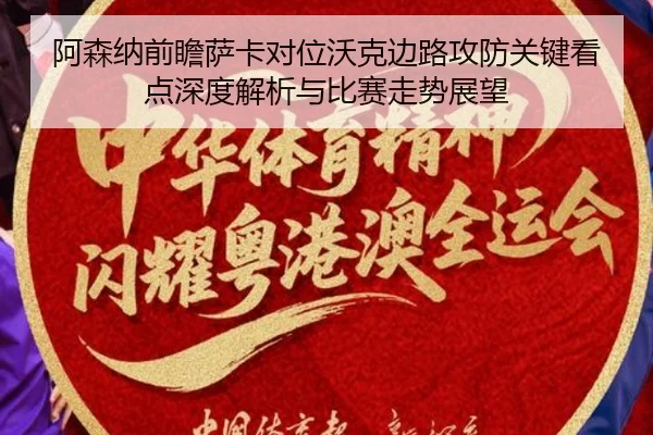 阿森纳前瞻萨卡对位沃克边路攻防关键看点深度解析与比赛走势展望